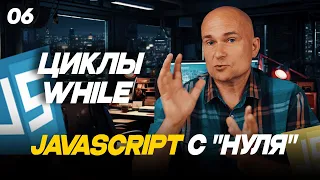 06 - JavaScript c нуля | Циклы while | Что такое циклы и для чего они используются?
